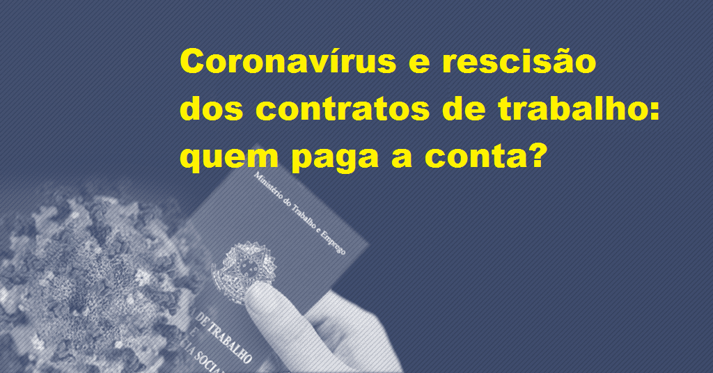 Coronavírus e rescisão dos contratos de trabalho: quem paga a conta?